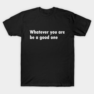 Whatever you are T-Shirt